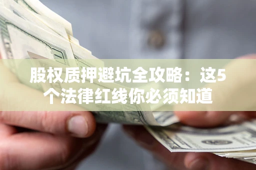 北京股权质押避坑全攻略：这5个法律红线你必须知道