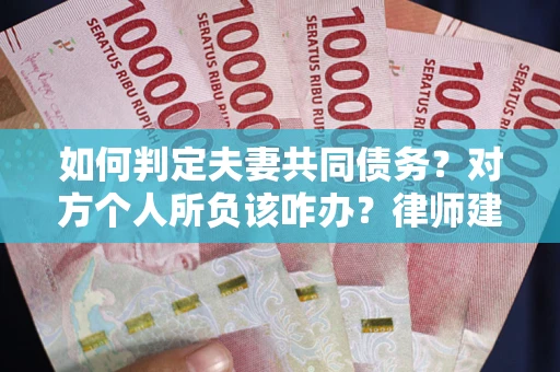 北京如何判定夫妻共同债务？对方个人所负该咋办？律师建议