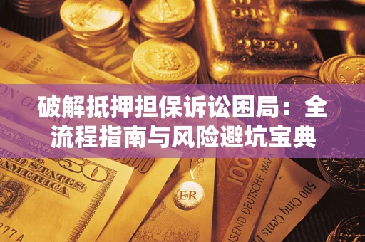 北京破解抵押担保诉讼困局:全流程指南与风险避坑宝典 北京破解抵押担保诉讼困局:全流程指南与风险避坑宝典