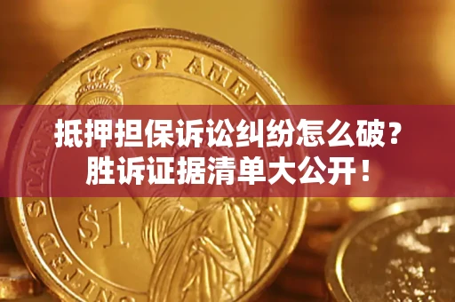 北京抵押担保诉讼纠纷怎么破？胜诉证据清单大公开！