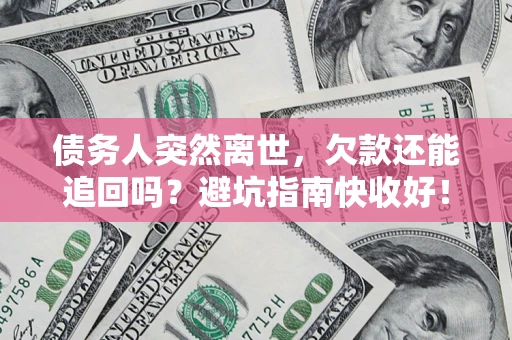 北京债务人突然离世，欠款还能追回吗？避坑指南快收好！