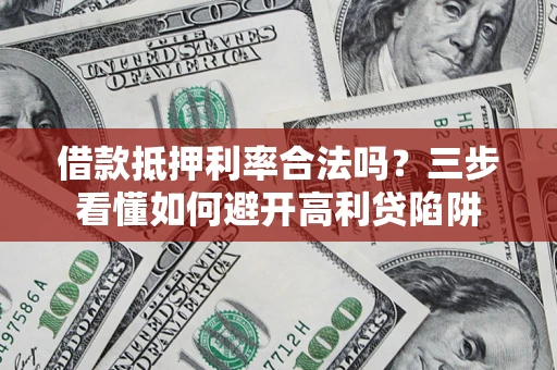 北京借款抵押利率合法吗？三步看懂如何避开高利贷陷阱