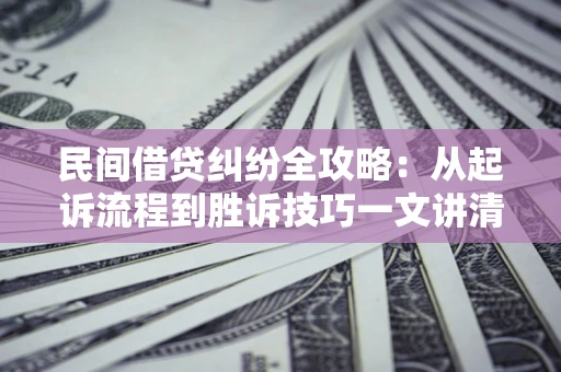 北京民间借贷纠纷全攻略：从起诉流程到胜诉技巧一文讲清