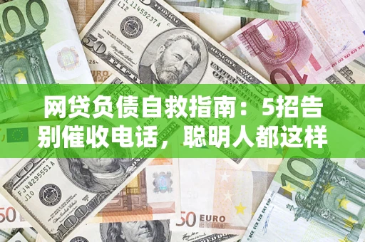 北京网贷负债自救指南：5招告别催收电话，聪明人都这样做