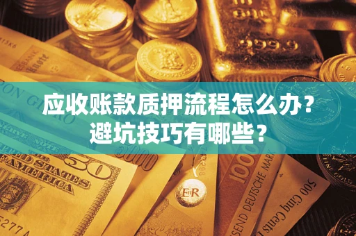 北京应收账款质押流程怎么办？避坑技巧有哪些？