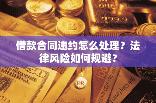 北京借款合同违约怎么处理？法律风险如何规避？