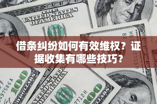 北京借条纠纷如何有效维权？证据收集有哪些技巧？