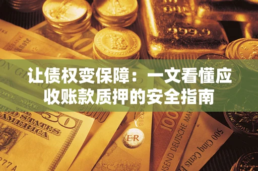 北京让债权变保障：一文看懂应收账款质押的安全指南