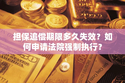 北京担保追偿期限多久失效？如何申请法院强制执行？