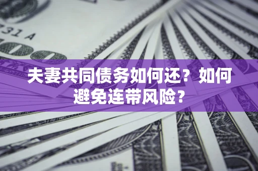北京夫妻共同债务如何还？如何避免连带风险？