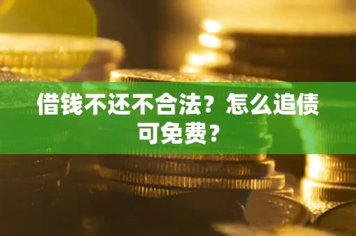 北京借钱不还不合法？怎么追债可免费？