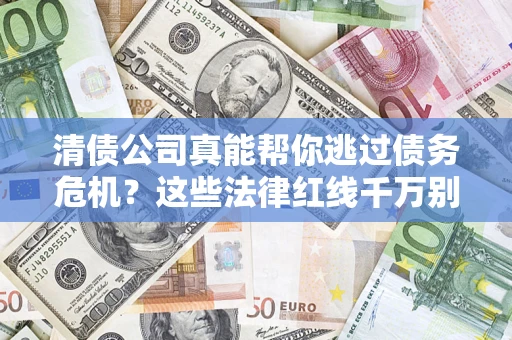 北京清债公司真能帮你逃过债务危机？这些法律红线千万别踩