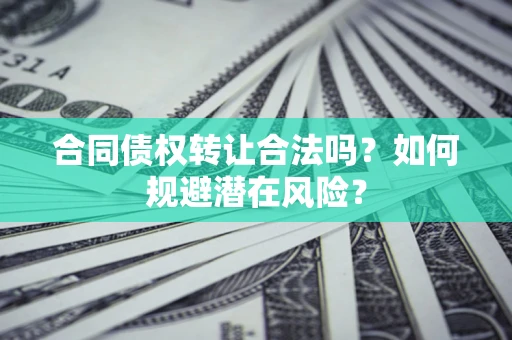 北京合同债权转让合法吗?如何规避潜在风险? 北京合同债权转让合法吗?如何规避潜在风险?