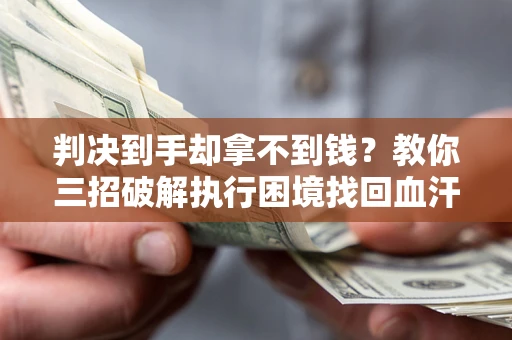 北京判决到手却拿不到钱？教你三招破解执行困境找回血汗钱
