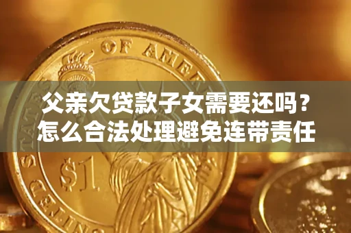 北京父亲欠贷款子女需要还吗？怎么合法处理避免连带责任？