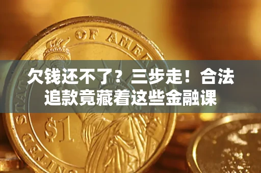 北京欠钱还不了？三步走！合法追款竟藏着这些金融课