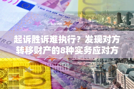 北京起诉胜诉难执行？发现对方转移财产的8种实务应对方案