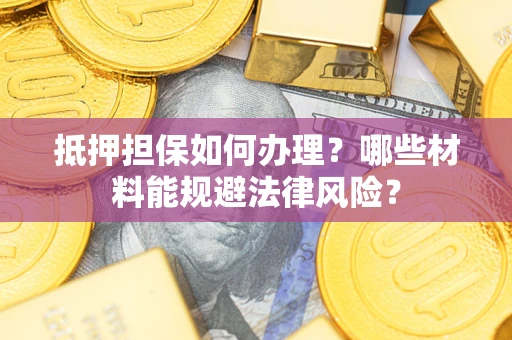北京抵押担保如何办理？哪些材料能规避法律风险？