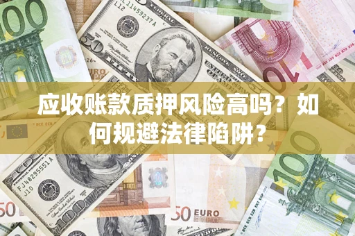 北京应收账款质押风险高吗？如何规避法律陷阱？