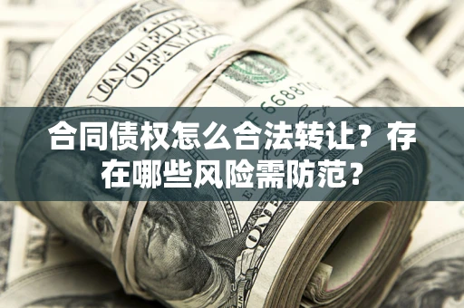 北京合同债权怎么合法转让？存在哪些风险需防范？