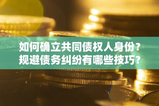 北京如何确立共同债权人身份？规避债务纠纷有哪些技巧？