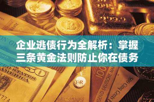 北京企业逃债行为全解析：掌握三条黄金法则防止你在债务乱局中“踩雷”