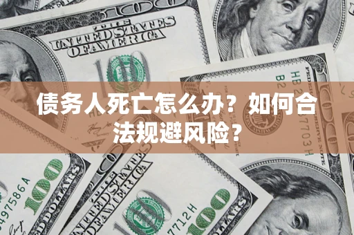 北京债务人死亡怎么办？如何合法规避风险？