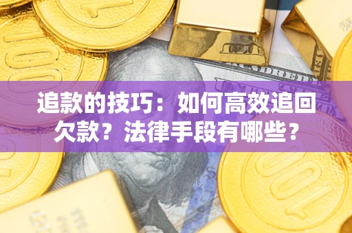 北京追款的技巧：如何高效追回欠款？法律手段有哪些？