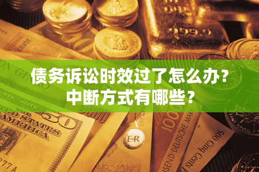 北京债务诉讼时效过了怎么办？中断方式有哪些？
