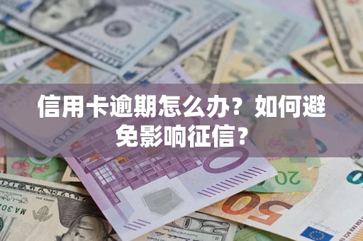 北京信用卡逾期怎么办？如何避免影响征信？