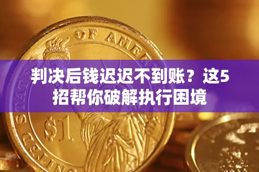 北京判决后钱迟迟不到账？这5招帮你破解执行困境