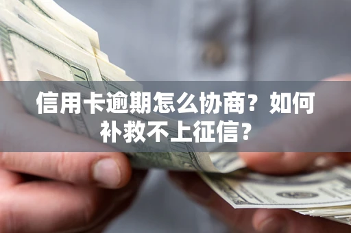 北京信用卡逾期怎么协商？如何补救不上征信？