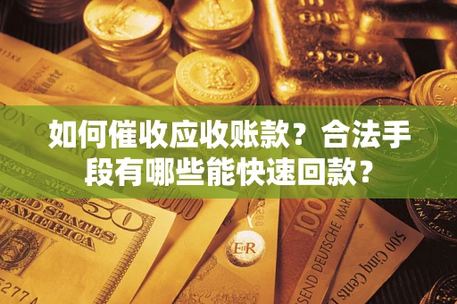 北京如何催收应收账款？合法手段有哪些能快速回款？