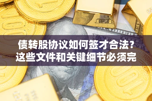 北京债转股协议如何签才合法？这些文件和关键细节必须完整
