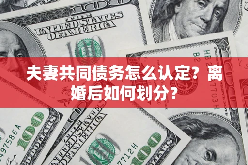 北京夫妻共同债务怎么认定？离婚后如何划分？