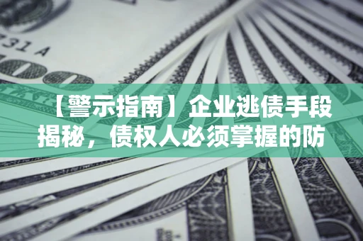 北京【警示指南】企业逃债手段揭秘，债权人必须掌握的防坑宝典