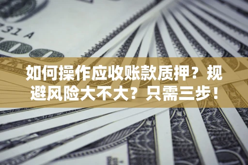 北京如何操作应收账款质押？规避风险大不大？只需三步！