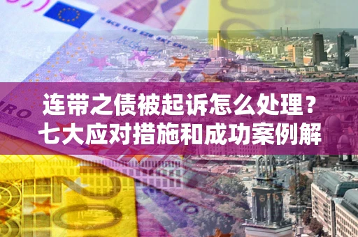 北京连带之债被起诉怎么处理？七大应对措施和成功案例解析