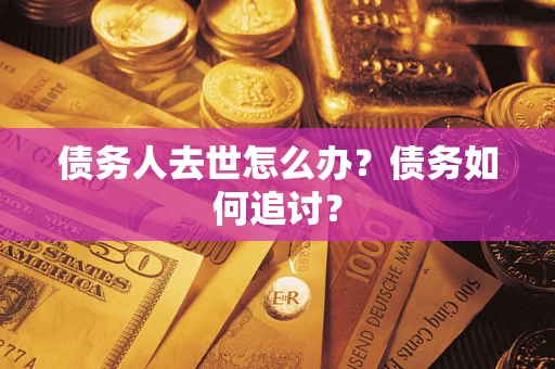 北京债务人去世怎么办？债务如何追讨？