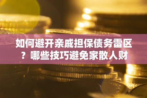 北京如何避开亲戚担保债务雷区？哪些技巧避免家散人财