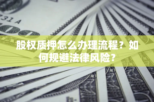 北京股权质押怎么办理流程？如何规避法律风险？