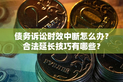 北京债务诉讼时效中断怎么办？合法延长技巧有哪些？