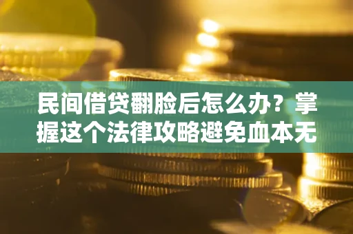 北京民间借贷翻脸后怎么办？掌握这个法律攻略避免血本无归