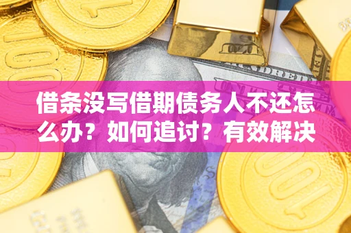 北京借条没写借期债务人不还怎么办？如何追讨？有效解决方案！