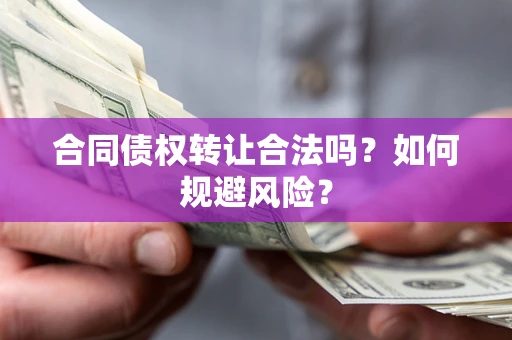 北京合同债权转让合法吗?如何规避风险? 北京合同债权转让合法吗?如何规避风险?