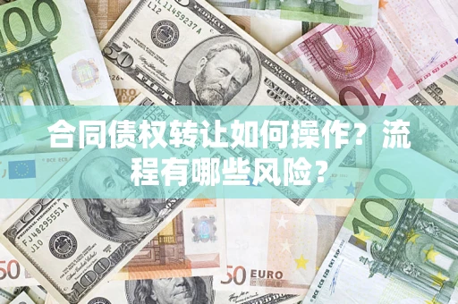 北京合同债权转让如何操作？流程有哪些风险？