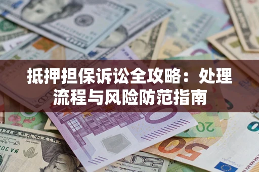 北京抵押担保诉讼全攻略：处理流程与风险防范指南