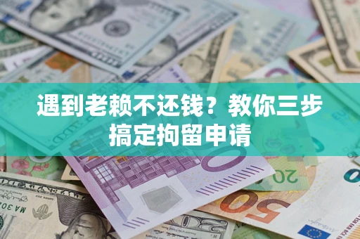 北京遇到老赖不还钱？教你三步搞定拘留申请