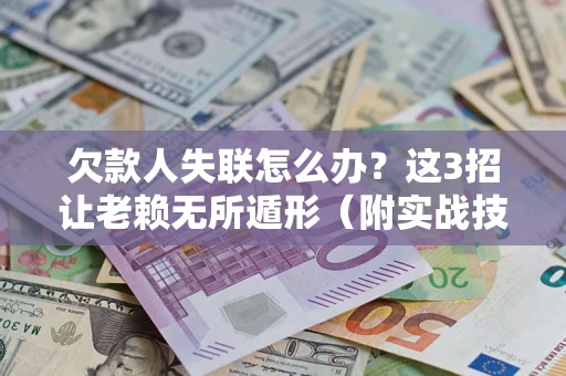 北京欠款人失联怎么办？这3招让老赖无所遁形（附实战技巧）