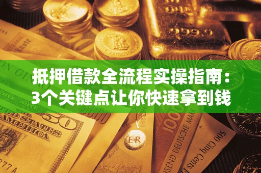 北京抵押借款全流程实操指南：3个关键点让你快速拿到钱